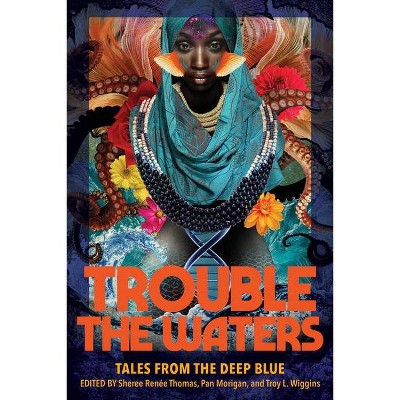 Trouble the Waters - by  Sheree Renée Thomas & Pan Morigan & Troy L Wiggins (Paperback)