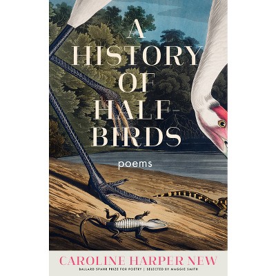 A History of Half-Birds - (Ballard Spahr Prize for Poetry) by  Caroline Harper New (Paperback)