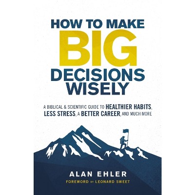 How to Make Big Decisions Wisely - by  Alan Ehler (Paperback)