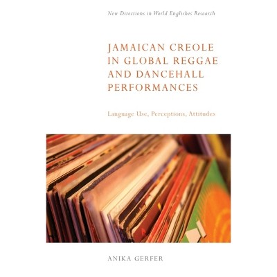 Jamaican Creole in Global Reggae and Dancehall Performances - (New Directions in World Englishes Research) by  Anika Gerfer (Hardcover)