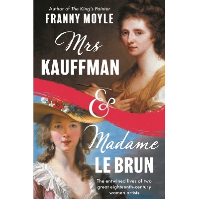 Mrs Kauffman and Madame Le Brun - by  Franny Moyle (Hardcover)