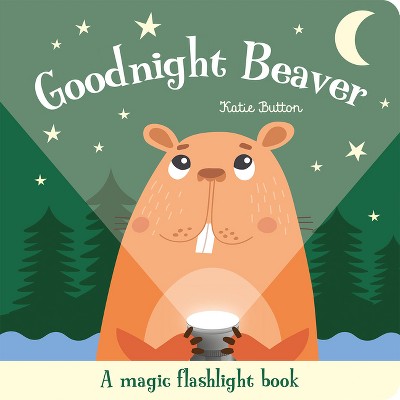 Goodnight Beaver - (Magic Flashlight Books) by  Katie Button (Board Book)