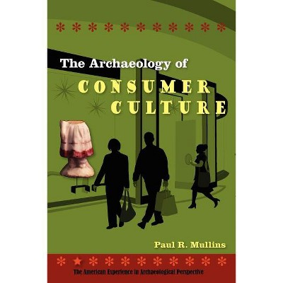 The Archaeology of Consumer Culture - (American Experience in Archaeological Perspective) by  Paul R Mullins (Paperback)