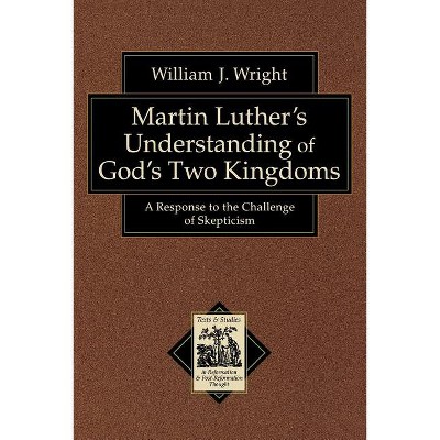 Martin Luther's Understanding of God's Two Kingdoms - (Texts and Studies in Reformation and Post-Reformation Though) by  William J Wright (Paperback)