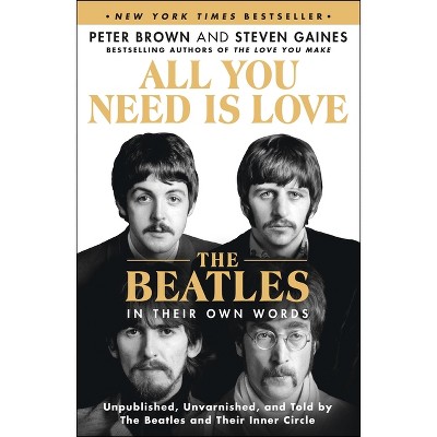All You Need Is Love: The Beatles in Their Own Words - by Peter Brown & Steven Gaines