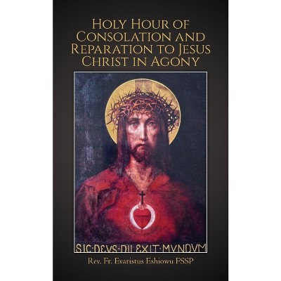Holy Hour of Consolation and Reparation to Jesus Christ in Agony - by  Evaristus Eshiowu (Paperback)