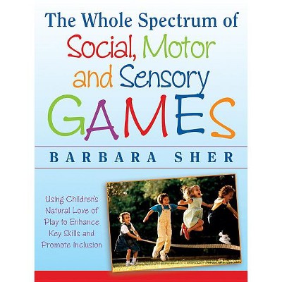 The Whole Spectrum of Social, Motor and Sensory Games - by  Barbara Sher (Paperback)
