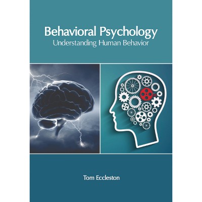 Behavioral Psychology: Understanding Human Behavior - by  Tom Eccleston (Hardcover)