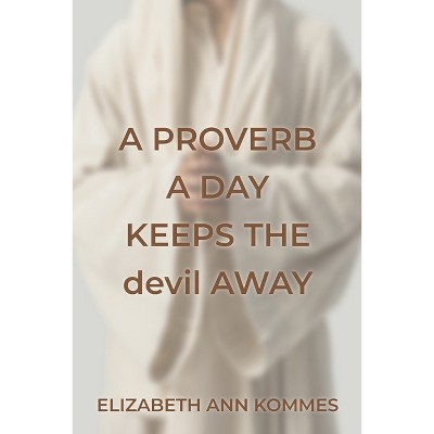 A Proverb a Day Keeps the Devil Away - by  Elizabeth Ann Kommes (Paperback)