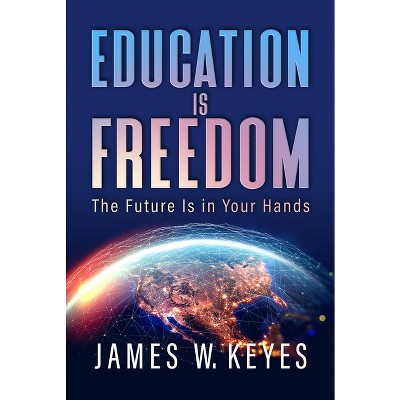 Education Is Freedom - by  James W Keyes (Hardcover)