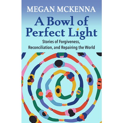 A Bowl of Perfect Light: Stories of Forgiveness, Reconciliation and Repairing the World - by  Megan McKenna (Paperback)