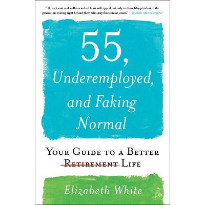 55, Underemployed, and Faking Normal - by  Elizabeth White (Paperback)