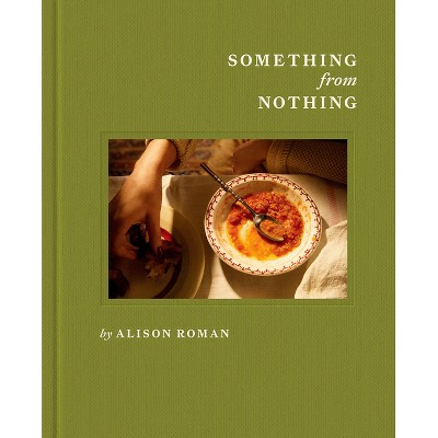 Something from Nothing: A Cookbook - by  Alison Roman (Hardcover)