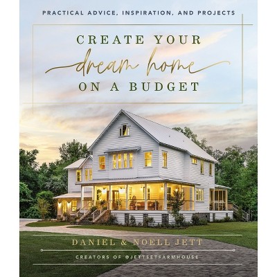 Create Your Dream Home on a Budget - by  Daniel Jett & Noell Jett (Hardcover)