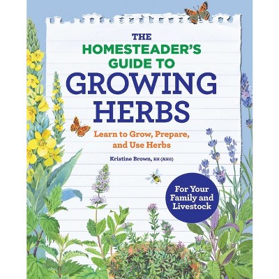 The Homesteader's Guide to Growing Herbs - by  Kristine Brown (Paperback)