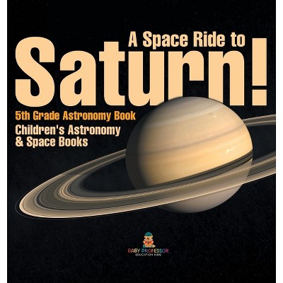 A Space Ride to Saturn! 5th Grade Astronomy Book Children's Astronomy & Space Books - by  Baby Professor (Hardcover)