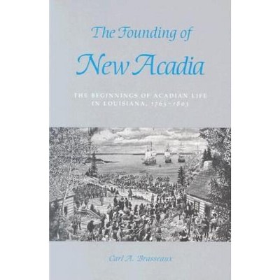 The Founding of New Acadia - (Beginnings of Acadian Life in Louisiana, 1765-1803) by  Carl a Brasseaux (Paperback)