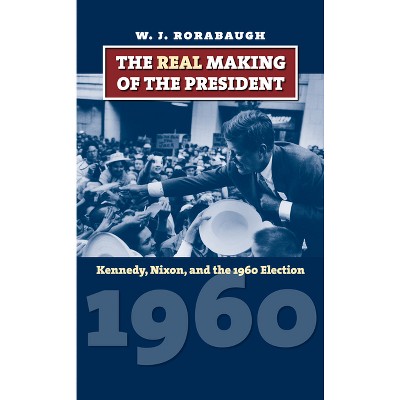The Real Making of the President - (American Presidential Elections) by  W J Rorabaugh (Paperback)