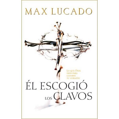 El Escogio los Clavos = He Chose the Nails - by  Max Lucado (Paperback)