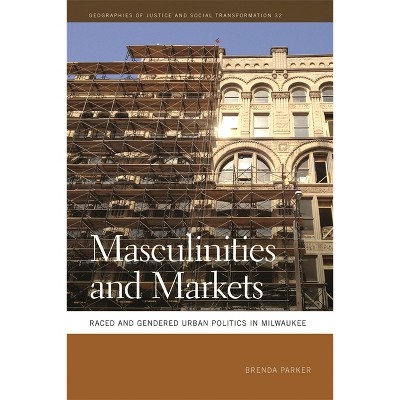 Masculinities and Markets - (Geographies of Justice and Social Transformation) by  Brenda Parker (Paperback)