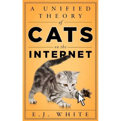 A Unified Theory of Cats on the Internet - by  E J White (Paperback)