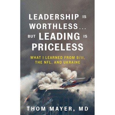 Leadership Is Worthless...But Leading Is Priceless - by  Thom Mayer MD (Paperback)