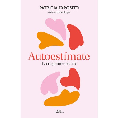 Autoestímate. Lo Urgente Eres Tú / Love Yourself: You Are What's Important - by  Patricia Expósito (Paperback)
