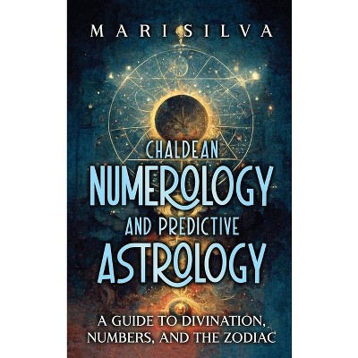 Chaldean Numerology and Predictive Astrology - by  Mari Silva (Hardcover)