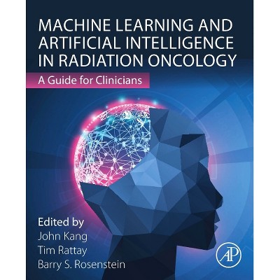 Machine Learning and Artificial Intelligence in Radiation Oncology - by  Barry S Rosenstein & Tim Rattay & John Kang (Paperback)