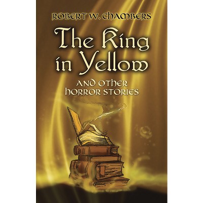 The King in Yellow and Other Horror Stories - (Dover Literature: Gothic/Horror Short Stories) by  Robert W Chambers (Paperback)
