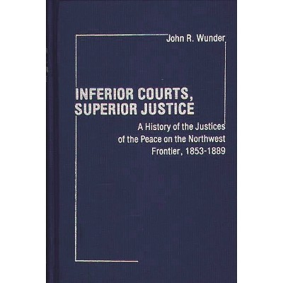 Inferior Courts, Superior Justice - (Contributions in Legal Studies) by  John R Wunder & Unknown (Hardcover)