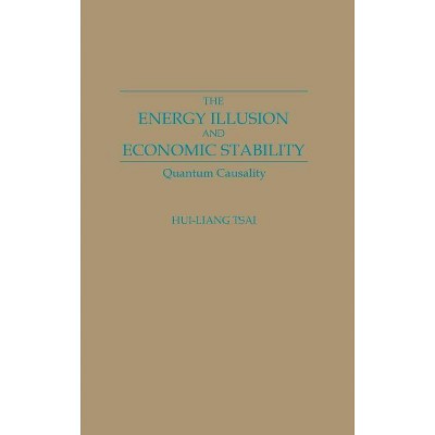 The Energy Illusion and Economic Stability - by  Hui-Liang Tsai & Hui Liang Tsai (Hardcover)