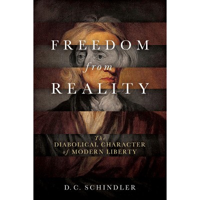 Freedom from Reality - (Catholic Ideas for a Secular World) by  D C Schindler (Paperback)