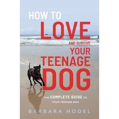 How to Love and Survive Your Teenage Dog - by  Barbara Hodel (Paperback)