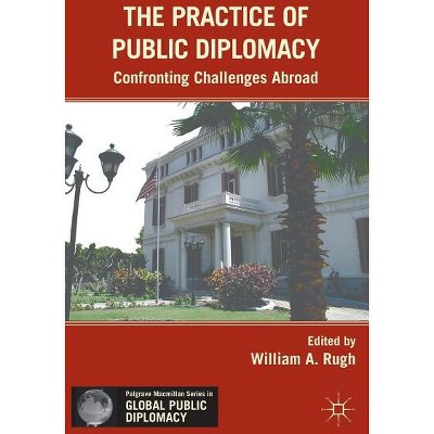 The Practice of Public Diplomacy - (Palgrave MacMillan Global Public Diplomacy) by  W Rugh (Hardcover)
