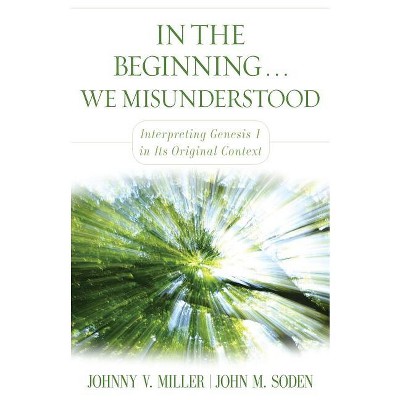 In the Beginning... We Misunderstood - by  Johnny V Miller & John M Soden (Paperback)