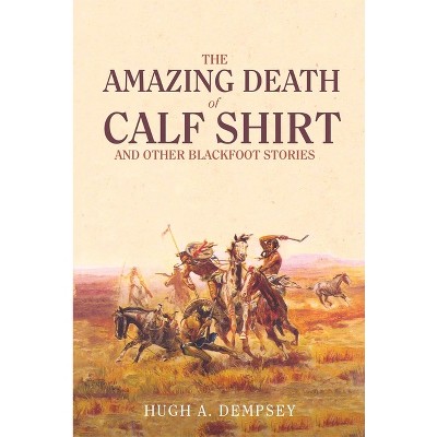 The Amazing Death of Calf Shirt - by  Hugh A Dempsey (Paperback)