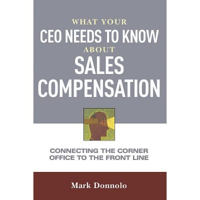 What Your CEO Needs to Know about Sales Compensation - by  Mark Donnolo (Paperback)