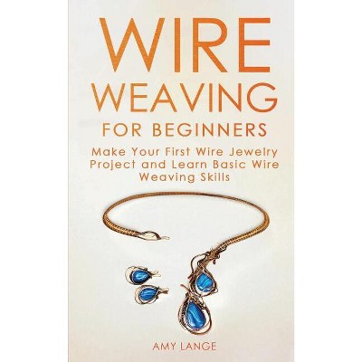 Wire Weaving for Beginners - by Amy Lange
