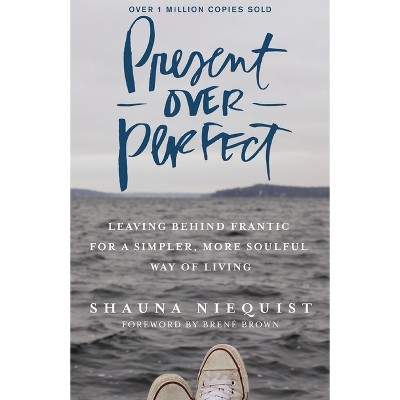 Present Over Perfect : Leaving Behind Frantic For A Simpler, More Soulful Way Of Living - By Shauna Niequist ( Hardcover )