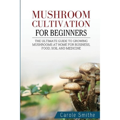 Mushroom cultivation for beginners - by  Carole Smithe (Paperback)