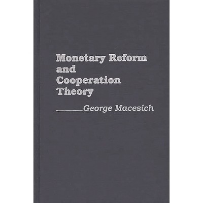 Monetary Reform and Cooperation Theory - by  George Macesich (Hardcover)