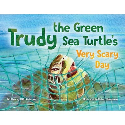 Trudy the Green Sea Turtle's Very Scary Day - by  Nikki Holbrook (Paperback)