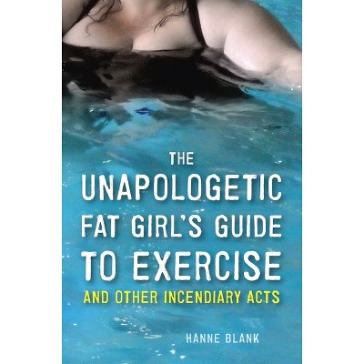 The Unapologetic Fat Girl's Guide to Exercise and Other Incendiary Acts - by  Hanne Blank (Paperback)