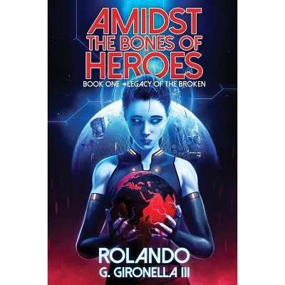 Legacy of the Broken - (Amidst the Bones of Heroes) by  Rolando G Gironella (Paperback)