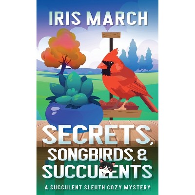 Secrets, Songbirds, and Succulents - (Succulent Sleuth Cozy Mystery) by  Iris March (Paperback)