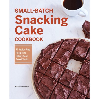Small-Batch Snacking Cake Cookbook - by  Aimee Broussard (Paperback)