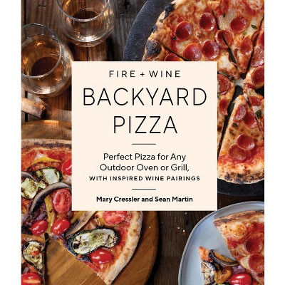 Fire + Wine Backyard Pizza - (Fire + Wine Cookbook) by  Mary Cressler & Sean Martin (Paperback)