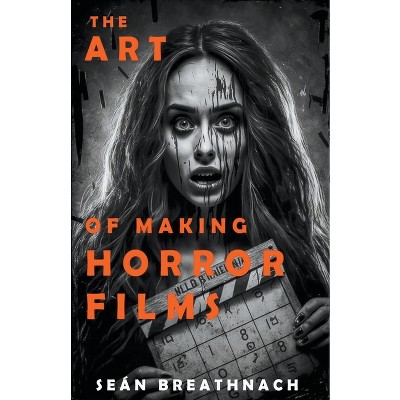 The Art of Making Horror Films - by  Sean Breathnach (Paperback)