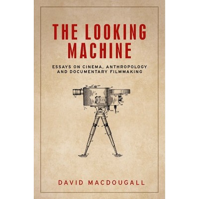 The Looking Machine - (Anthropology, Creative Practice and Ethnography) by  David Macdougall (Paperback)